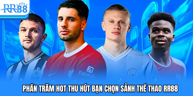 Phần trăm hot thu hút bạn chọn sảnh thể thao RR88